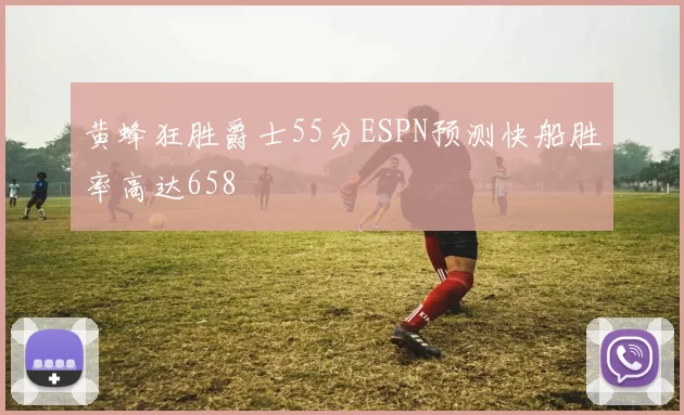 黄蜂狂胜爵士55分ESPN预测快船胜率高达658