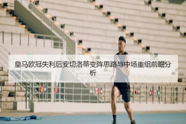 皇马欧冠失利后安切洛蒂变阵思路与中场重组前瞻分析 - PGGames